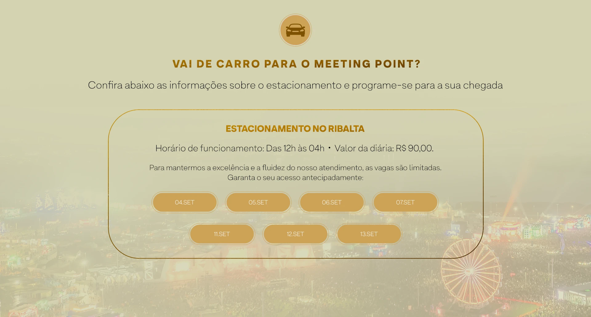 VAI DE CARRO PARA O MEETING POINT? Confira abaixo as informações sobre o estacionamento e programe-se para a sua chegada. ESTACIONAMENTO NO RIBALTA. Horário de funcionamento: Das 12h às 04h. Valor da diária: R$ 90,00. Garanta o seu acesso antecipadamente: 04.SET, 05.SET, 06.SET, 07.SET, 11.SET, 12.SET, 13.SET.
